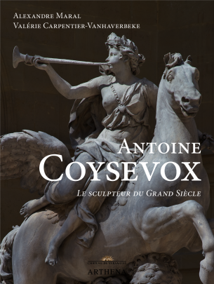 2021 : Antoine Coysevox - Le sculpteur du Grand Siècle d’Alexandre Maral et Valérie Carpentier- Vanhaverbeke, Editions Arthena