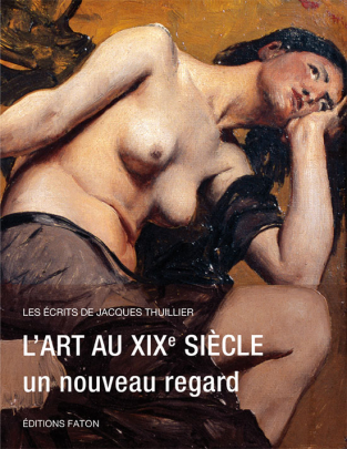 2017 : L’art au XIXe siècle. Un nouveau regard. Les écrits de Jacques Thuillier de Stéphane - Jacques Addade, Editions Faton
